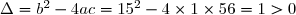 \Delta = b^2 - 4ac = 15^2 - 4\times1\times56 = 1 > 0
